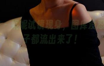 PANS – 妮妮试镜现身，图库没忍住小栗子都流出来了！