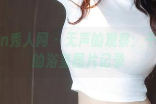 Xiuren秀人网 – 无声的观察：千夜未来的浴室图片记录